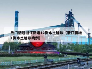 热门话题浙江新增12例本土确诊（浙江新增1例本土确诊病例）