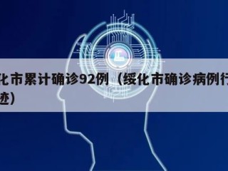 绥化市累计确诊92例（绥化市确诊病例行动轨迹）