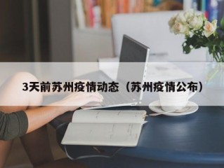 3天前苏州疫情动态（苏州疫情公布）