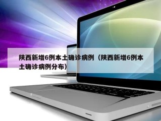 陕西新增6例本土确诊病例（陕西新增6例本土确诊病例分布）