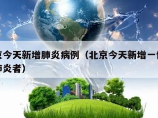 北京今天新增肺炎病例（北京今天新增一例新冠肺炎者）