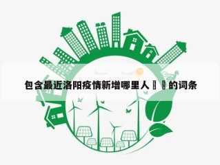 包含最近洛阳疫情新增哪里人㊙️的词条