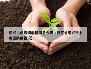 绍兴上虞疫情最新消息今天（浙江省绍兴市上虞区防疫情况）
