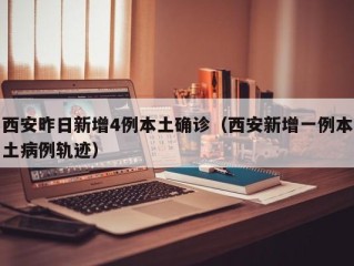 西安昨日新增4例本土确诊（西安新增一例本土病例轨迹）