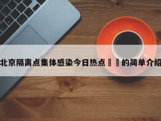 北京隔离点集体感染今日热点㊙️的简单介绍
