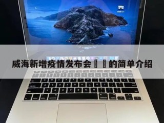 威海新增疫情发布会㊙️的简单介绍