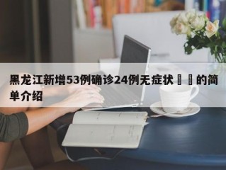 黑龙江新增53例确诊24例无症状㊙️的简单介绍
