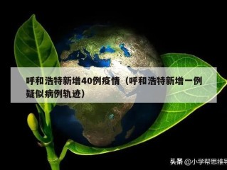 呼和浩特新增40例疫情（呼和浩特新增一例疑似病例轨迹）